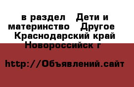  в раздел : Дети и материнство » Другое . Краснодарский край,Новороссийск г.